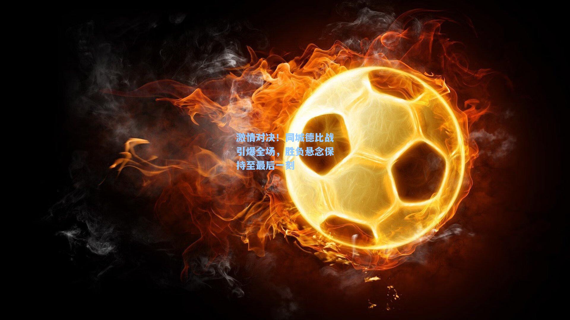激情对决！同城德比战引爆全场，胜负悬念保持至最后一刻