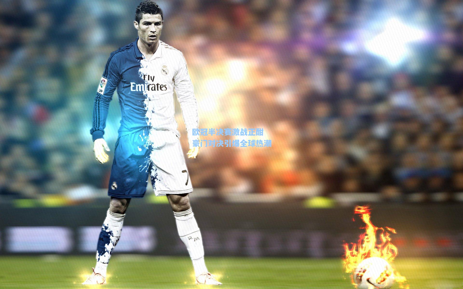欧冠半决赛激战正酣 豪门对决引爆全球热潮