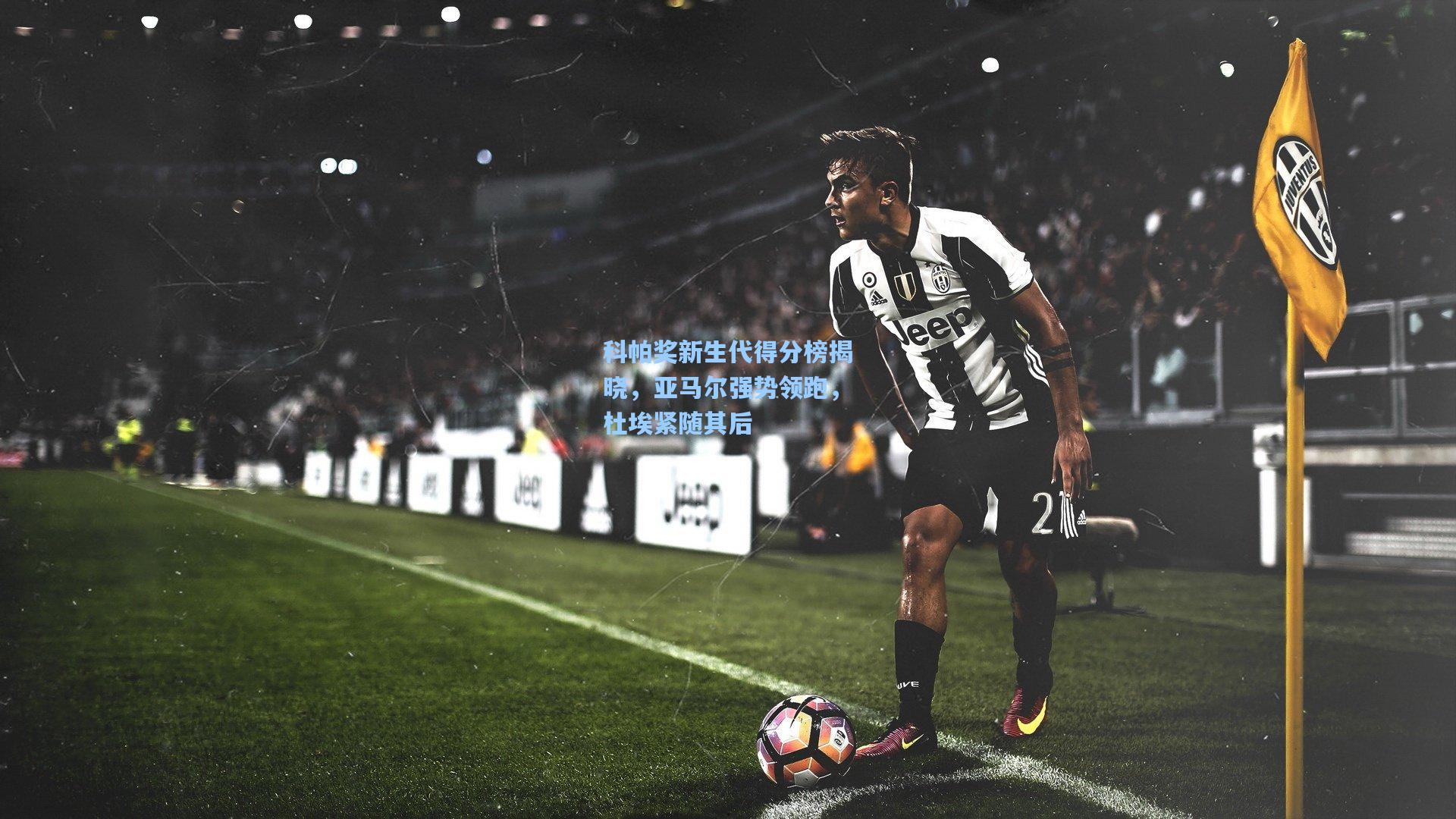 科帕奖新生代得分榜揭晓，亚马尔强势领跑，杜埃紧随其后