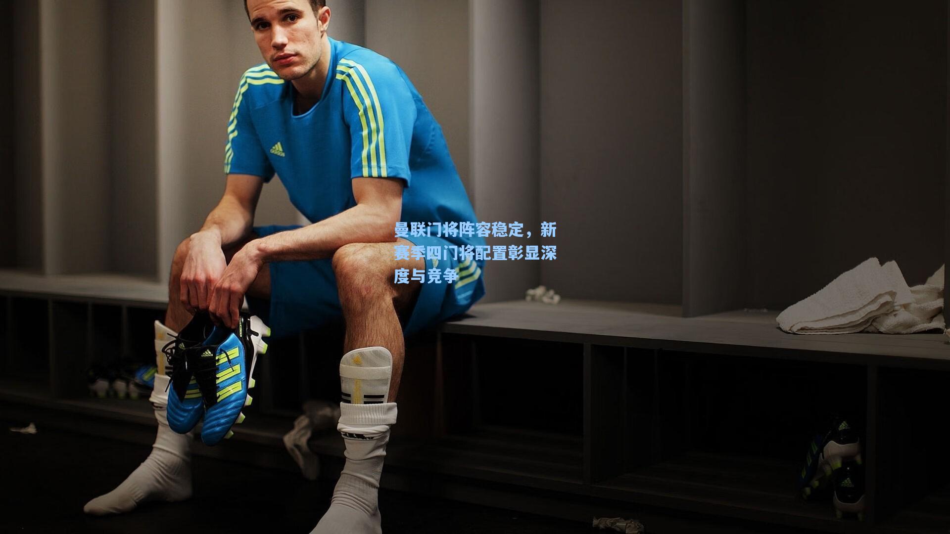 曼联门将阵容稳定,新赛季四门将配置彰显深度与竞争