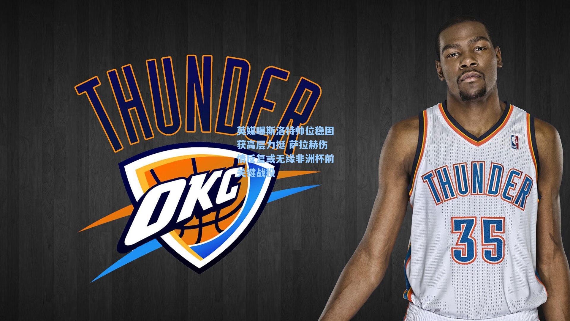 英媒曝斯洛特帅位稳固获高层力挺 萨拉赫伤情反复或无缘非洲杯前关键战役