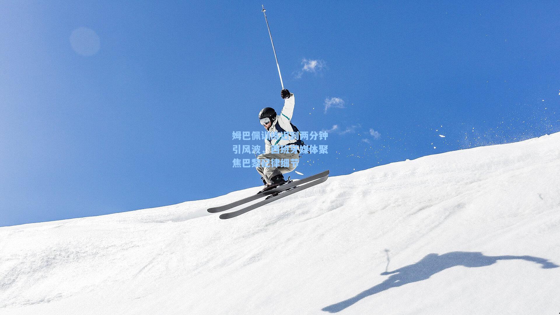 姆巴佩训练迟到两分钟引风波，西班牙媒体聚焦巴黎纪律细节