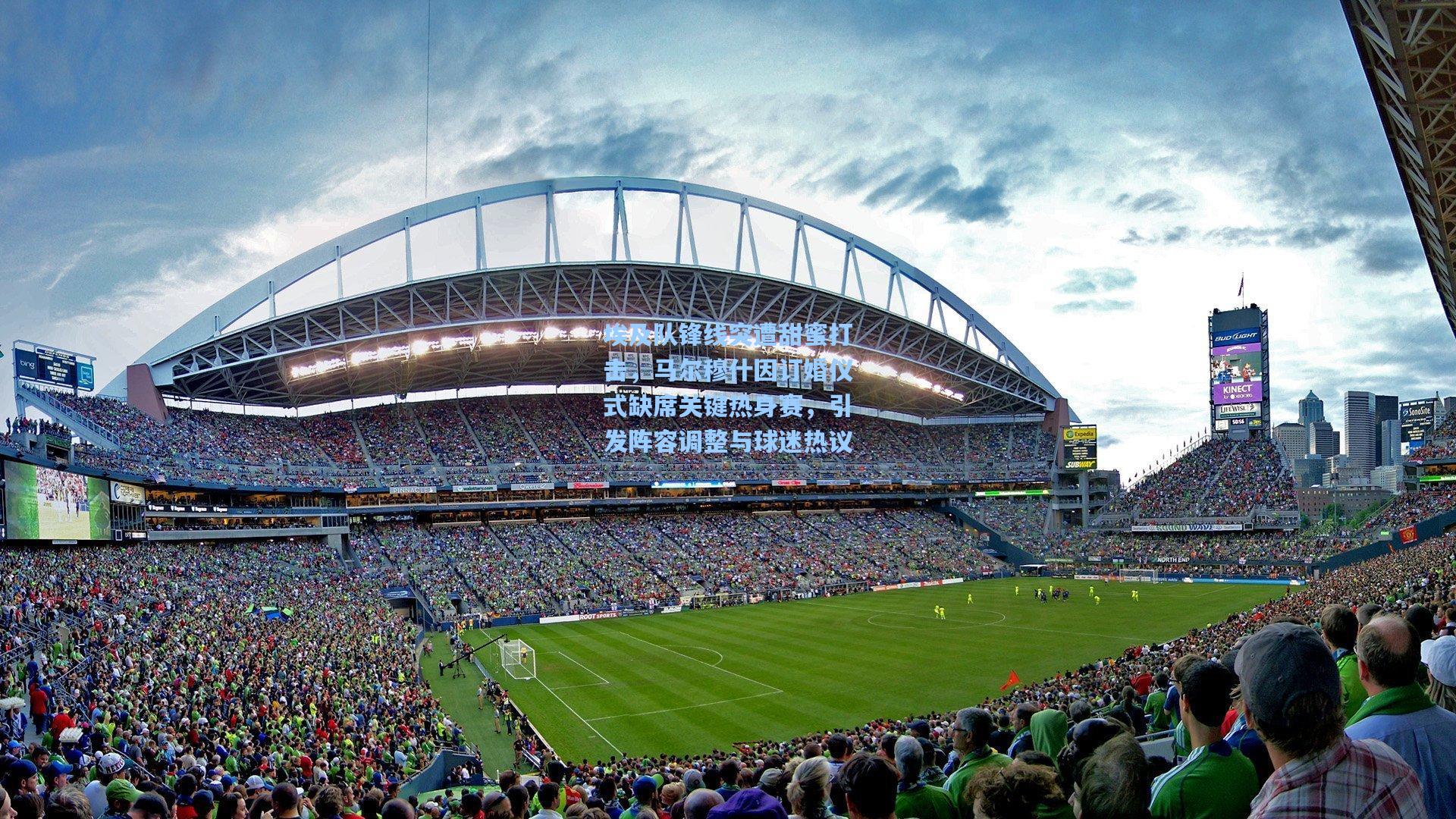 埃及队锋线突遭甜蜜打击,马尔穆什因订婚仪式缺席关键热身赛,引发阵容调整与球迷热议