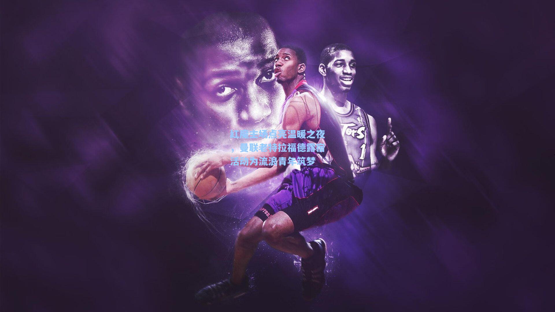 红魔主场点亮温暖之夜，曼联老特拉福德露宿活动为流浪青年筑梦