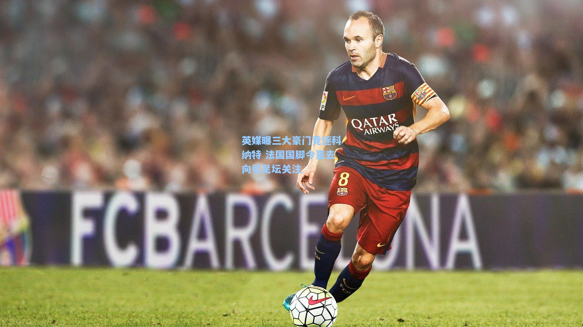 英媒曝三大豪门竞逐科纳特 法国国脚今夏去向引足坛关注