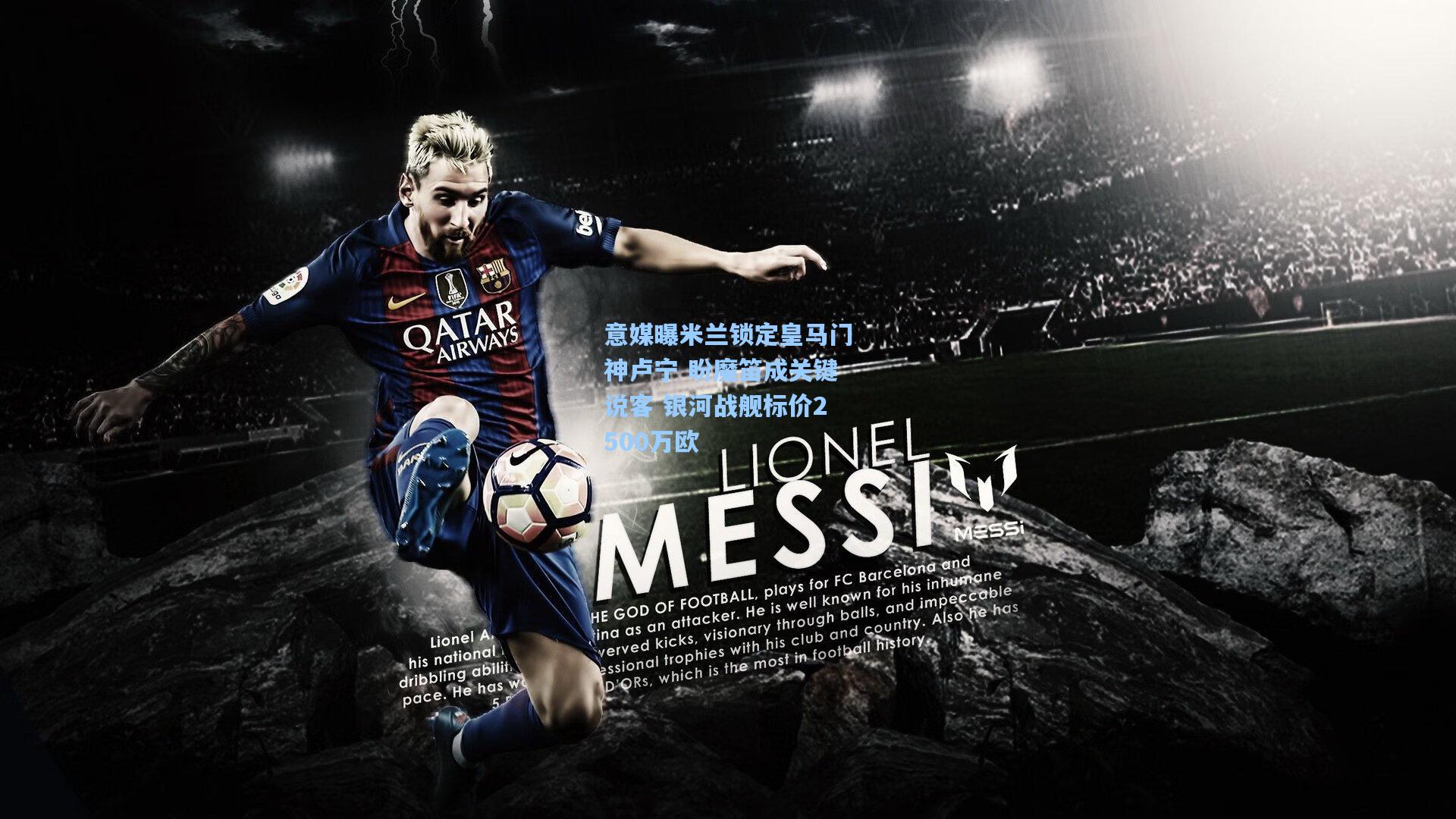 意媒曝米兰锁定皇马门神卢宁 盼魔笛成关键说客 银河战舰标价2500万欧