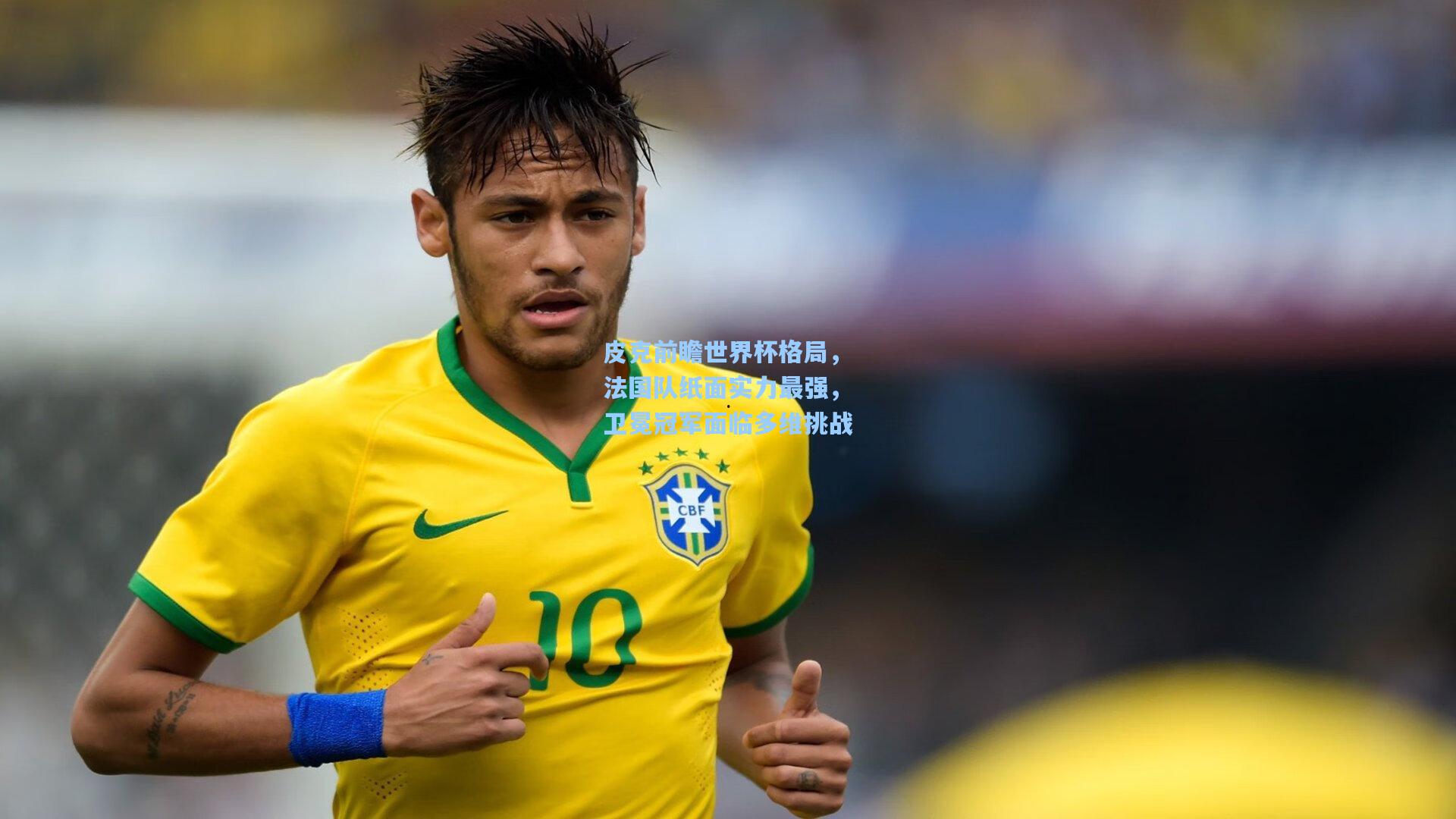 皮克前瞻世界杯格局，法国队纸面实力最强，卫冕冠军面临多维挑战